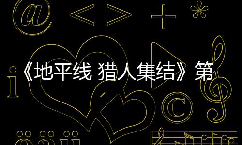 地第二 猎人集2日5日平线至2月2闭测次封结举行试5